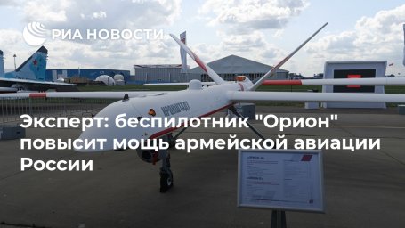 Эксперт: беспилотник "Орион" повысит мощь армейской авиации России